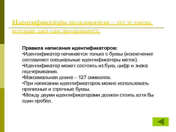 Идентификаторы пользователя – это те имена, которые дает сам программист. Правила написания идентификаторов: •