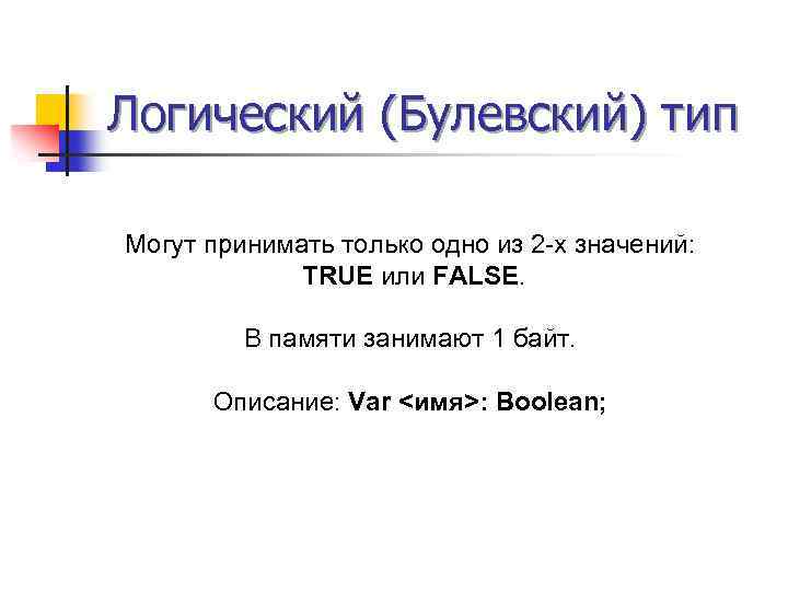 Логический (Булевский) тип Могут принимать только одно из 2 -х значений: TRUE или FALSE.