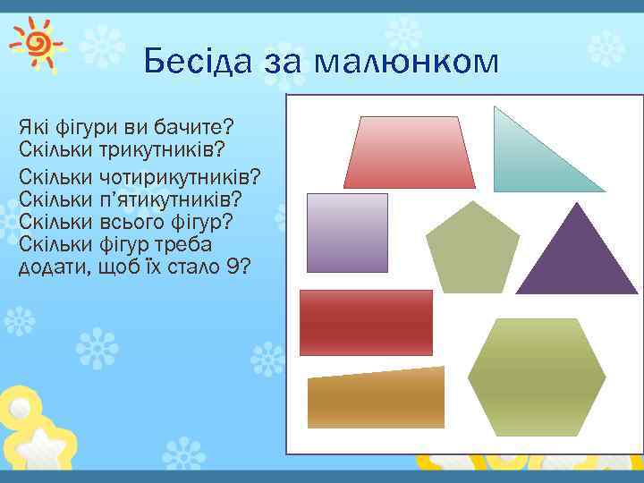 Бесіда за малюнком Які фігури ви бачите? Скільки трикутників? Скільки чотирикутників? Скільки п’ятикутників? Скільки