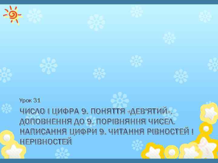 Урок 31 ЧИСЛО І ЦИФРА 9. ПОНЯТТЯ «ДЕВ'ЯТИЙ» . ДОПОВНЕННЯ ДО 9. ПОРІВНЯННЯ ЧИСЕЛ.