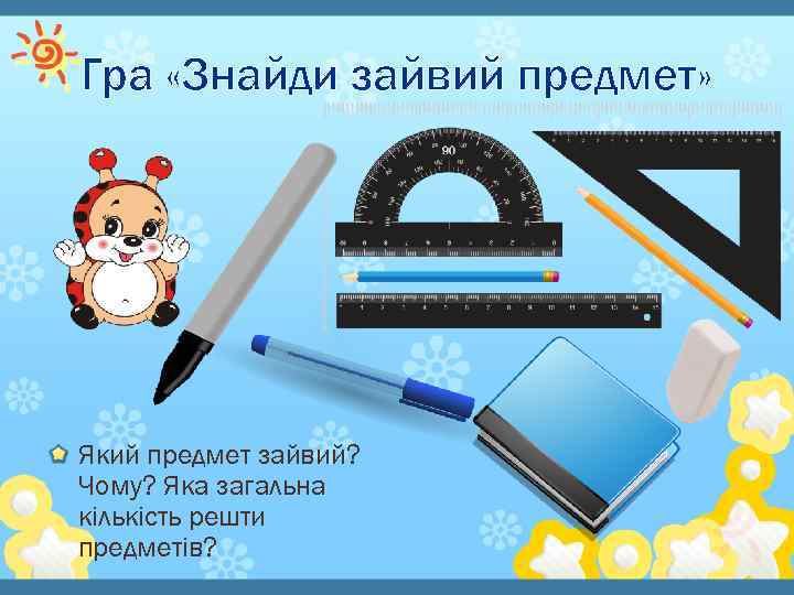 Гра «Знайди зайвий предмет» Який предмет зайвий? Чому? Яка загальна кількість решти предметів? 