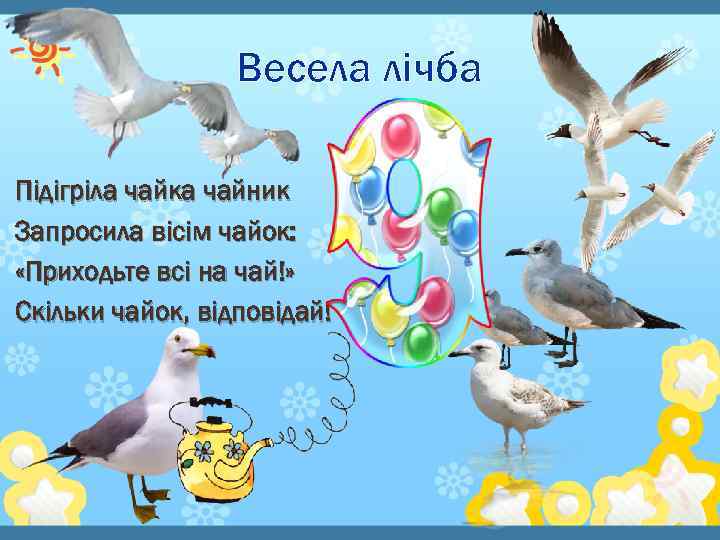 Весела лічба Підігріла чайка чайник Запросила вісім чайок: «Приходьте всі на чай!» Скільки чайок,