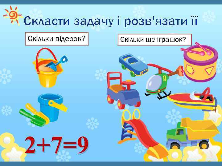 Скласти задачу і розв'язати її Скільки відерок? 2+7=9 Скільки ще іграшок? 