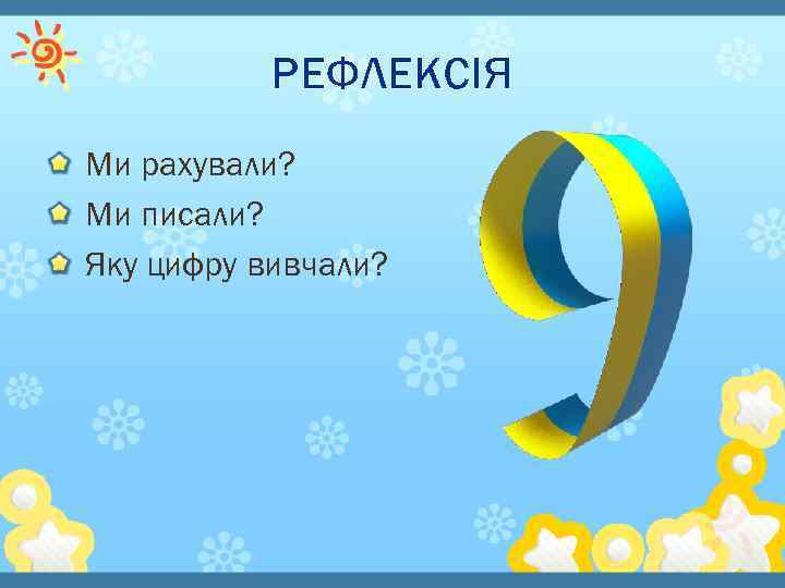 РЕФЛЕКСІЯ Ми рахували? Ми писали? Яку цифру вивчали? 