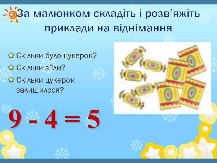 За малюнком складіть і розв’яжіть приклади на віднімання Скільки було цукерок? Скільки з’їли? Скільки