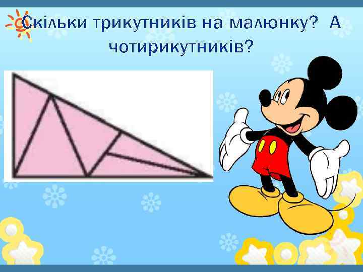 Скільки трикутників на малюнку? А чотирикутників? 