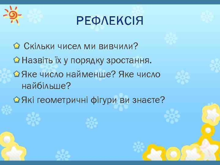 РЕФЛЕКСІЯ Скільки чисел ми вивчили? Назвіть їх у порядку зростання. Яке число найменше? Яке