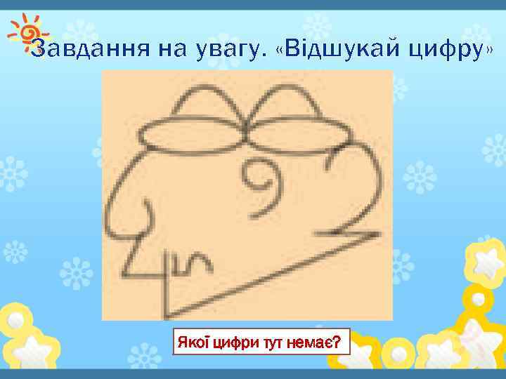 Завдання на увагу. «Відшукай цифру» Якої цифри тут немає? 