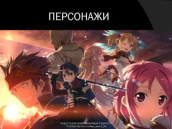 ПЕРСОНАЖИ ПОДГОТОВИЛ ВАМИ ЛЮБИМЫЙ РЕДАКТОР ГРУППЫ http: //vk. com/sao_sword_art 