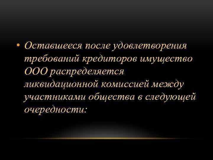  • Оставшееся после удовлетворения требований кредиторов имущество ООО распределяется ликвидационной комиссией между участниками