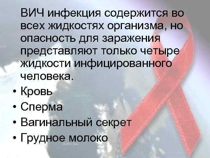  • • ВИЧ инфекция содержится во всех жидкостях организма, но опасность для заражения
