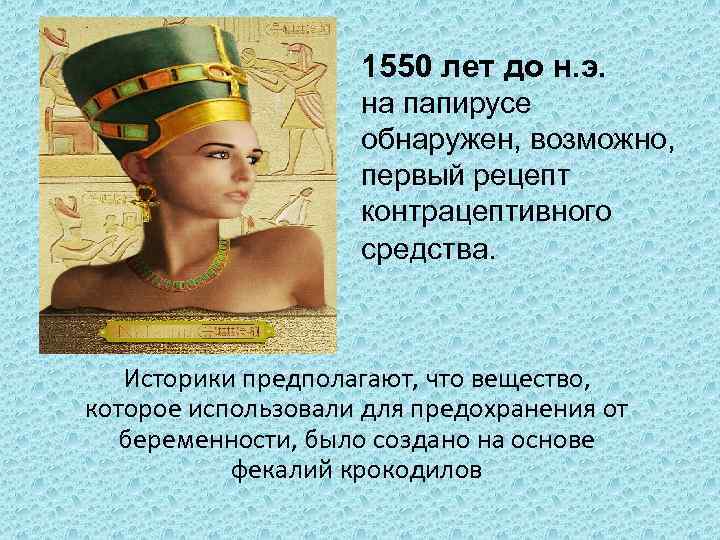 1550 лет до н. э. на папирусе обнаружен, возможно, первый рецепт контрацептивного средства. Историки