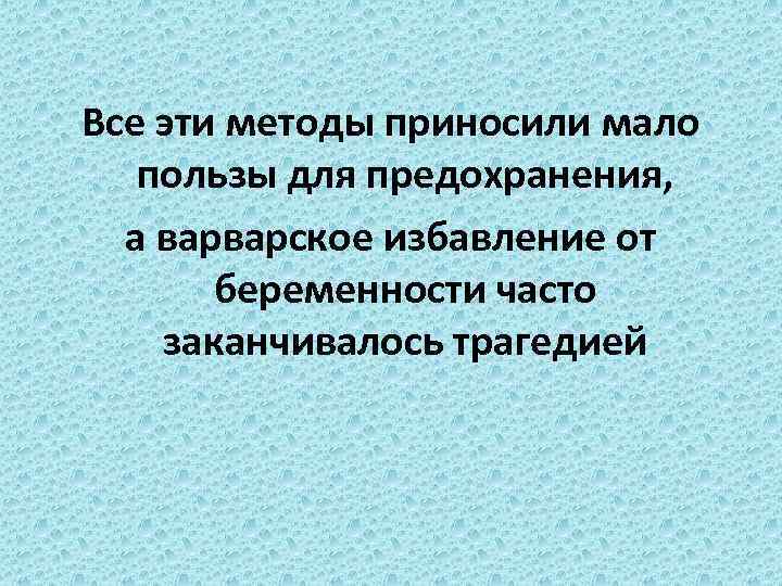 Все эти методы приносили мало пользы для предохранения, а варварское избавление от беременности часто