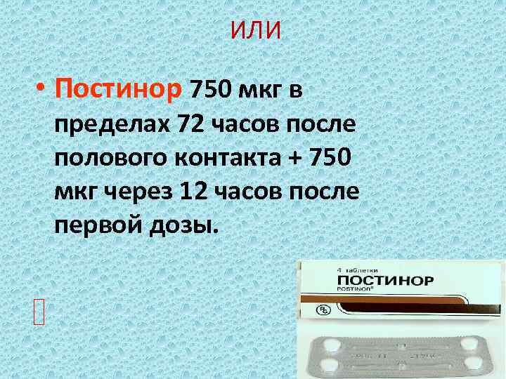 ИЛИ • Постинор 750 мкг в пределах 72 часов после полового контакта + 750