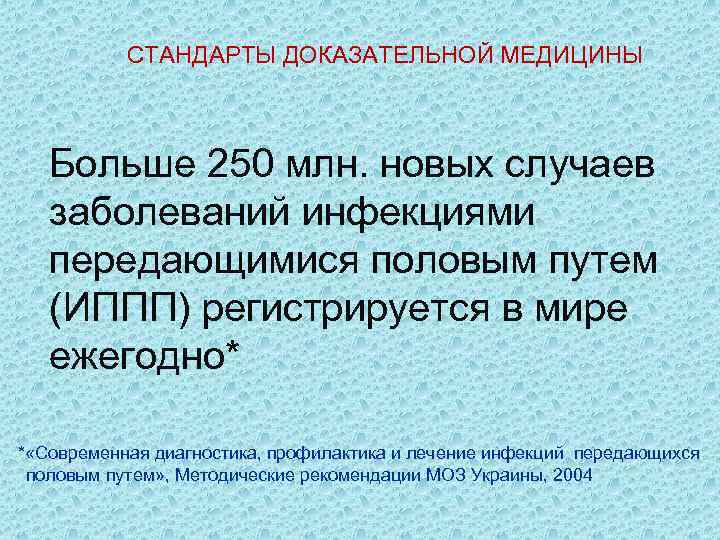 СТАНДАРТЫ ДОКАЗАТЕЛЬНОЙ МЕДИЦИНЫ Больше 250 млн. новых случаев заболеваний инфекциями передающимися половым путем (ИППП)