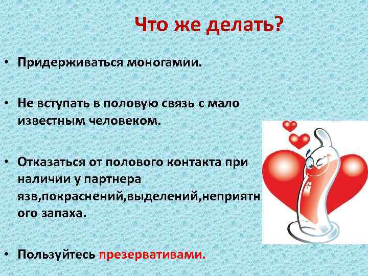 Что же делать? • Придерживаться моногамии. • Не вступать в половую связь с мало