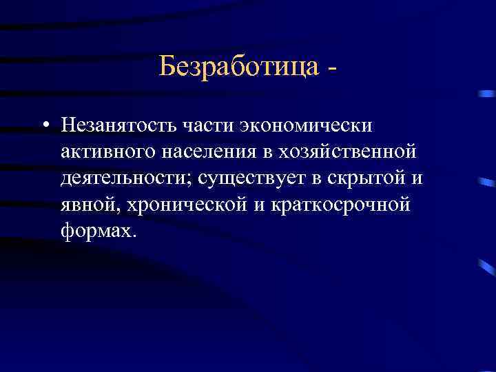 Безработица • Незанятость части экономически активного населения в хозяйственной деятельности; существует в скрытой и