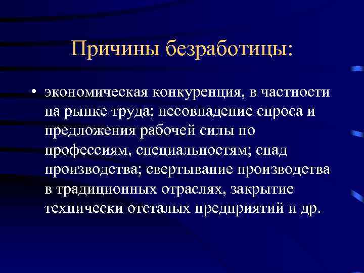 Причины безработицы: • экономическая конкуренция, в частности на рынке труда; несовпадение спроса и предложения