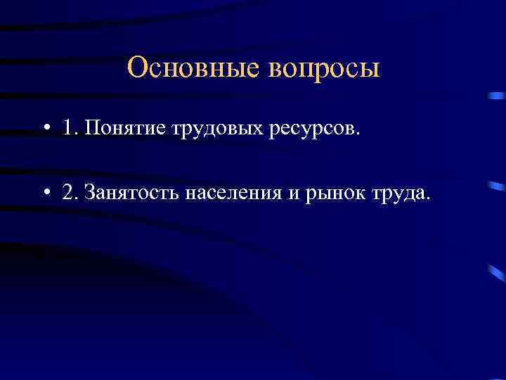 Основные вопросы • 1. Понятие трудовых ресурсов. • 2. Занятость населения и рынок труда.