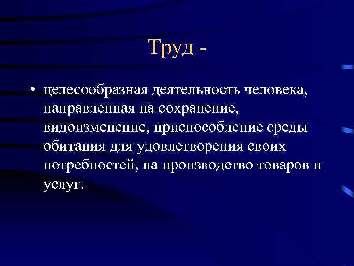 Труд • целесообразная деятельность человека, направленная на сохранение, видоизменение, приспособление среды обитания для удовлетворения