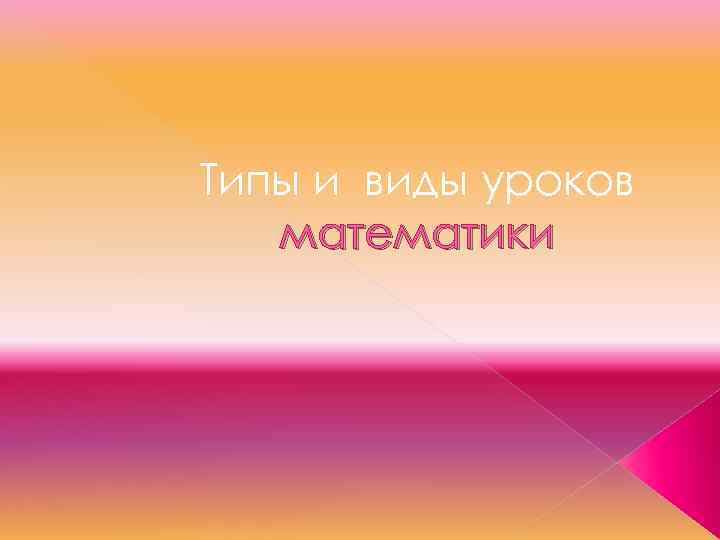 Типы и виды уроков математики 