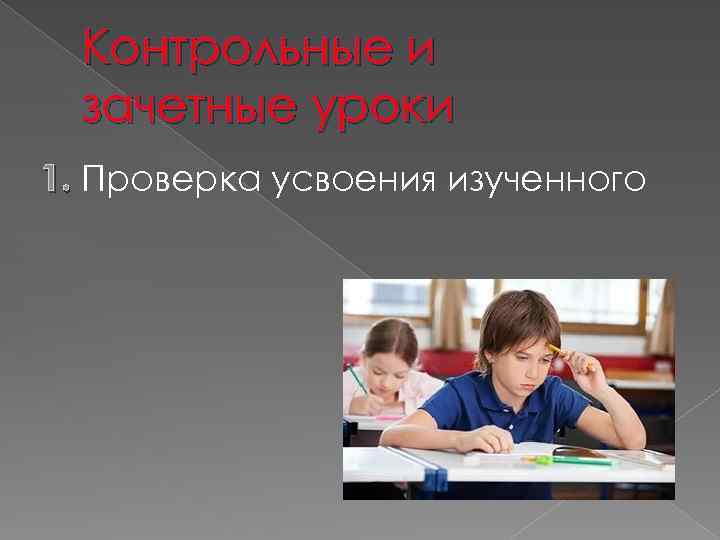 Контрольные и зачетные уроки 1. Проверка усвоения изученного 