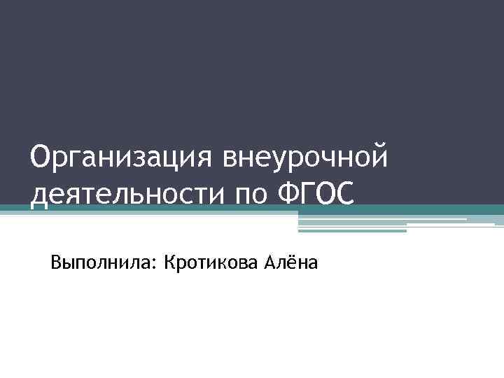 Организация внеурочной деятельности по ФГОС Выполнила: Кротикова Алёна 