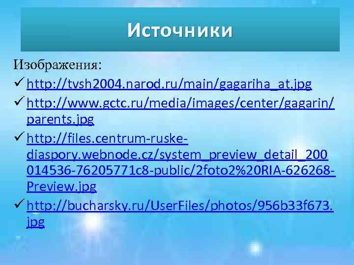 Источники Изображения: ü http: //tvsh 2004. narod. ru/main/gagariha_at. jpg ü http: //www. gctc. ru/media/images/center/gagarin/