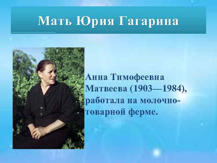 Мать Юрия Гагарина Анна Тимофеевна Матвеева (1903— 1984), работала на молочнотоварной ферме. 