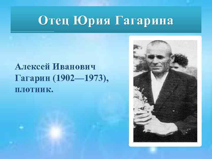 Отец Юрия Гагарина Алексей Иванович Гагарин (1902— 1973), плотник. 