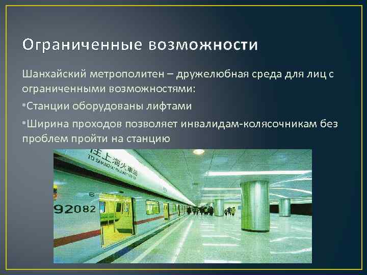 Ограниченные возможности Шанхайский метрополитен – дружелюбная среда для лиц с ограниченными возможностями: • Станции