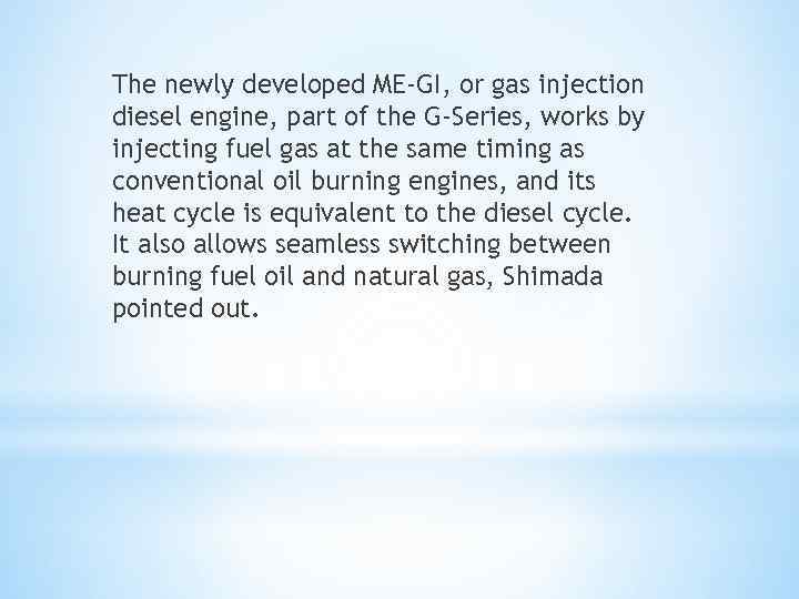 The newly developed ME-GI, or gas injection diesel engine, part of the G-Series, works