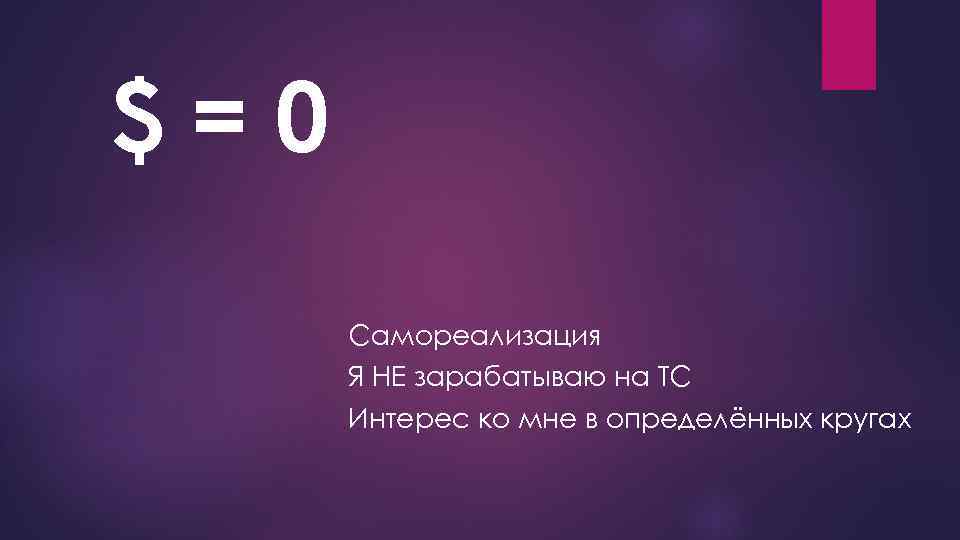 $=0 Самореализация Я НЕ зарабатываю на ТС Интерес ко мне в определённых кругах 