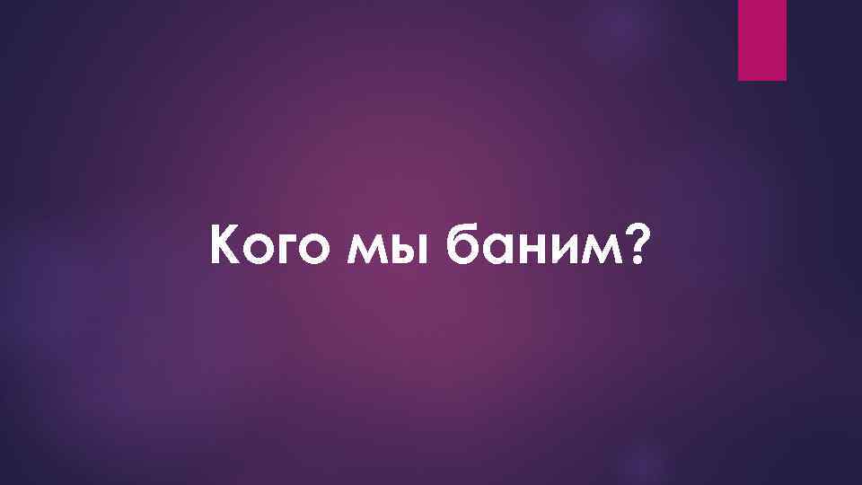 Кого мы баним? 