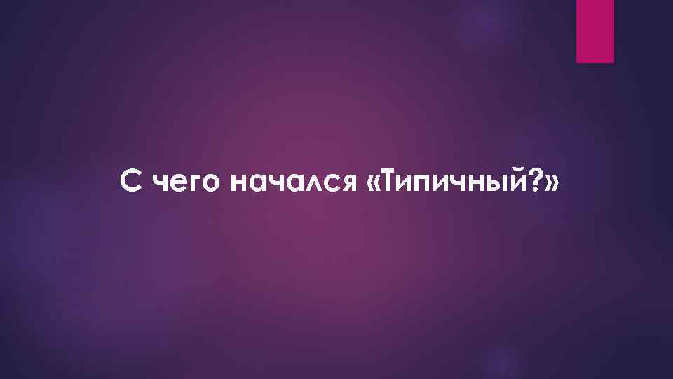 С чего начался «Типичный? » 