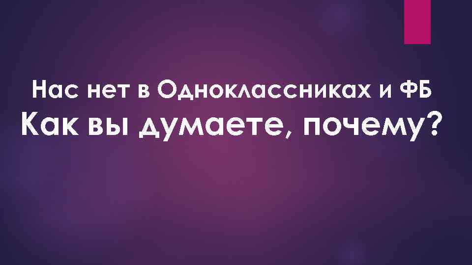 Нас нет в Одноклассниках и ФБ Как вы думаете, почему? 