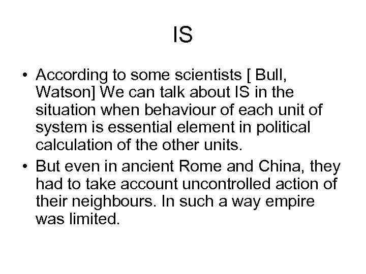 IS • According to some scientists [ Bull, Watson] We can talk about IS
