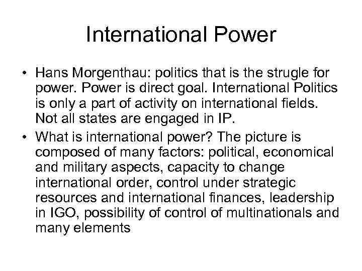 International Power • Hans Morgenthau: politics that is the strugle for power. Power is