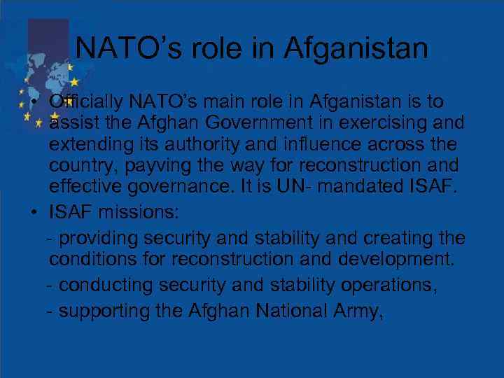 NATO’s role in Afganistan • Officially NATO’s main role in Afganistan is to assist