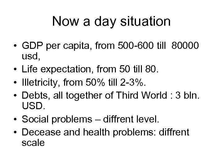 Now a day situation • GDP per capita, from 500 -600 till 80000 usd,