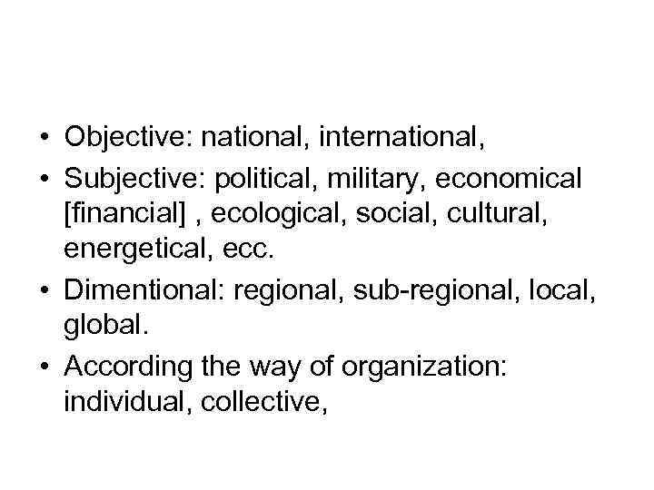  • Objective: national, international, • Subjective: political, military, economical [financial] , ecological, social,
