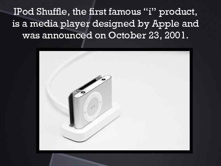 IPod Shuffle, the first famous “i” product, is a media player designed by Apple