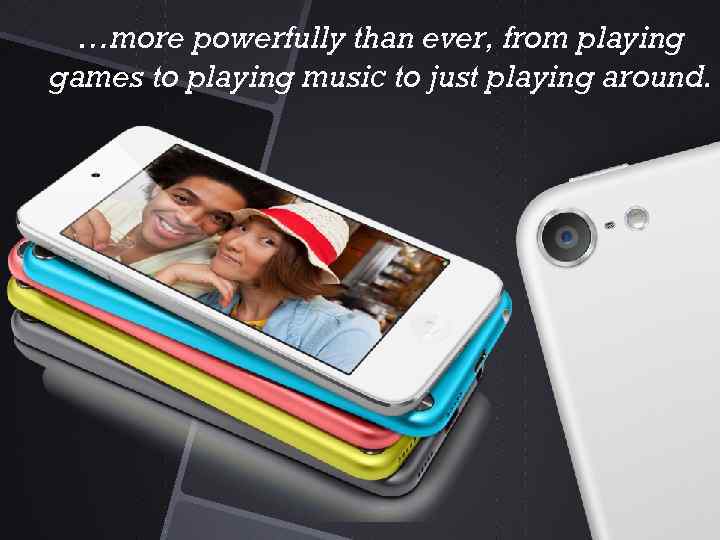 …more powerfully than ever, from playing games to playing music to just playing around.