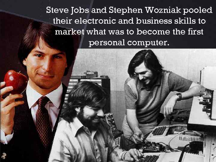 Steve Jobs and Stephen Wozniak pooled their electronic and business skills to market what