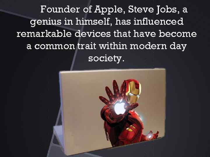 Founder of Apple, Steve Jobs, a genius in himself, has influenced remarkable devices that