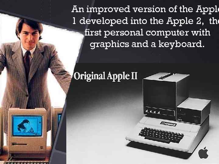 An improved version of the Apple 1 developed into the Apple 2, the first