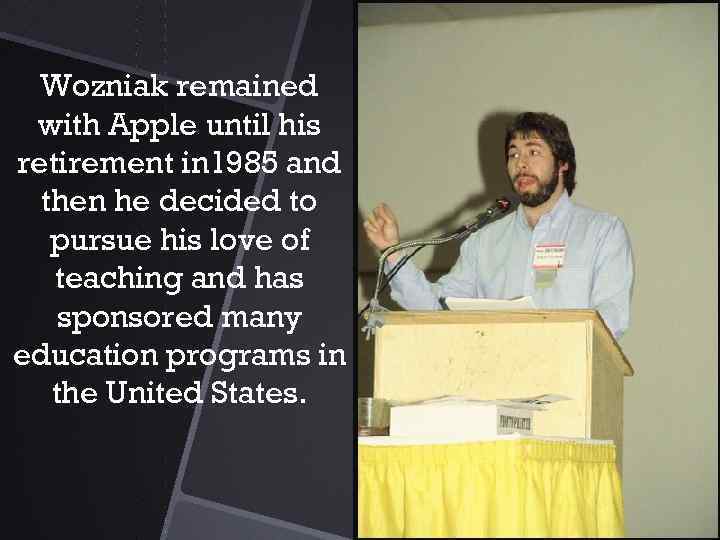 Wozniak remained with Apple until his retirement in 1985 and then he decided to