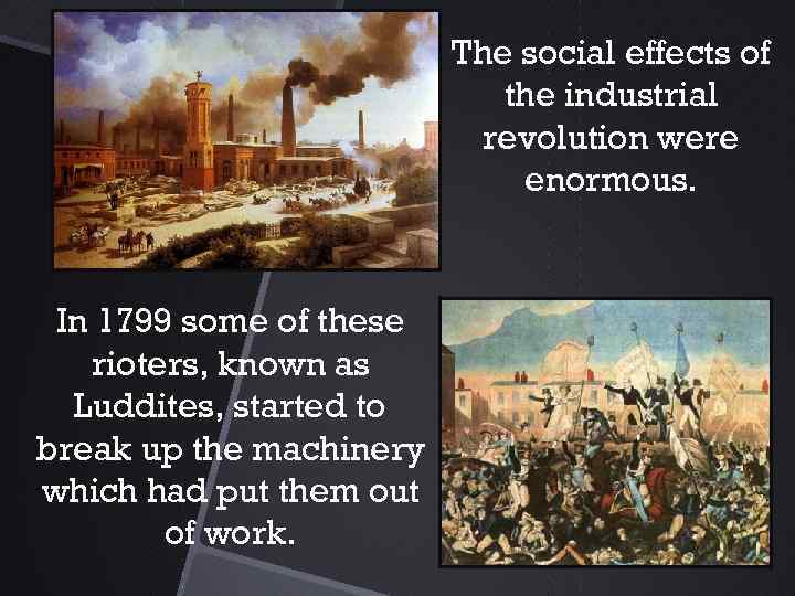 The social effects of the industrial revolution were enormous. In 1799 some of these