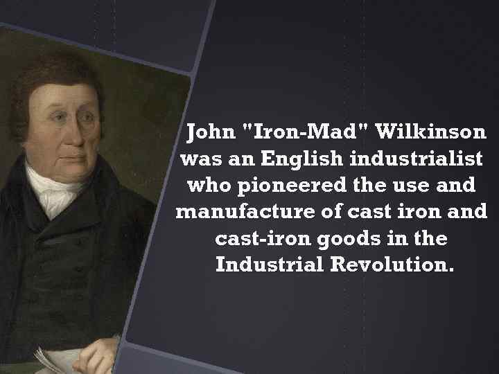 John "Iron-Mad" Wilkinson was an English industrialist who pioneered the use and manufacture of