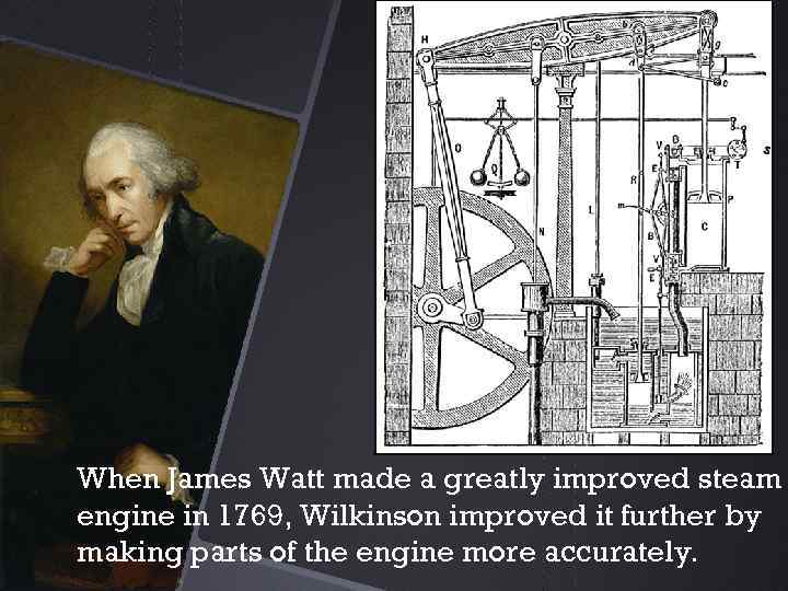 When James Watt made a greatly improved steam engine in 1769, Wilkinson improved it